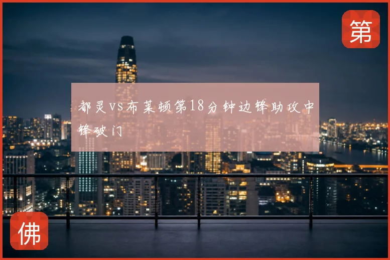 都灵vs布莱顿第18分钟边锋助攻中锋破门