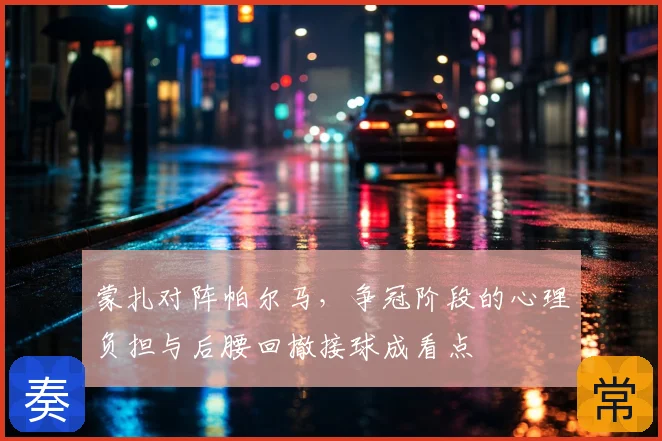 蒙扎对阵帕尔马，争冠阶段的心理负担与后腰回撤接球成看点