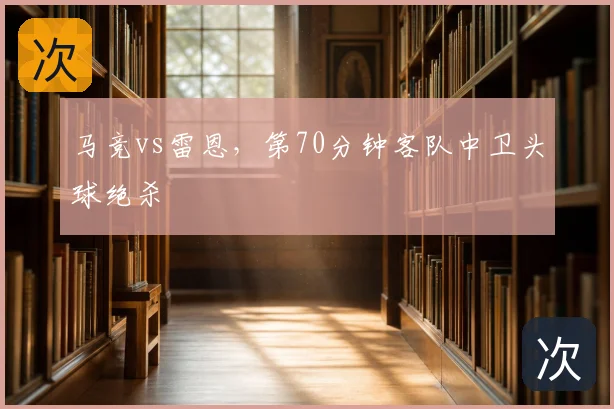 马竞vs雷恩，第70分钟客队中卫头球绝杀