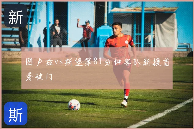 图卢兹vs斯堡第81分钟客队新援首秀破门